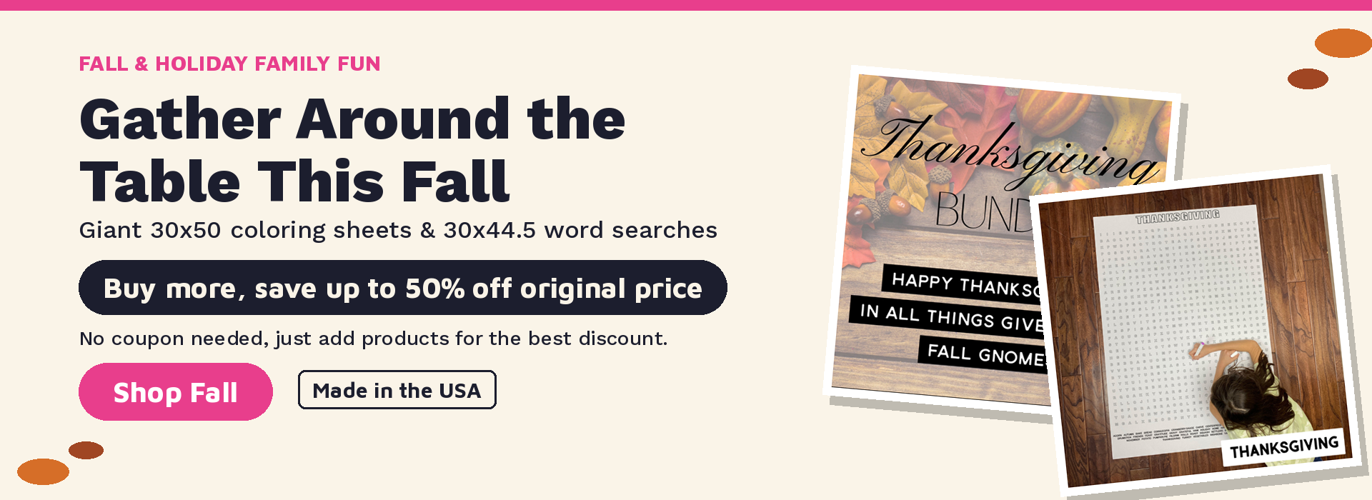 Gather around the table this fall: giant coloring sheets and word searches. Buy more, save up to 50% off original price. No coupon needed.